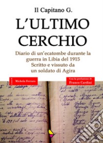 L'ultimo cerchio. Diario di un'ecatombe durante la guerra in Libia del 1915. Scritto e vissuto da un soldato di Agira libro di Il Capitano G.; Ferraro M. (cur.); Cardaci E. (cur.)