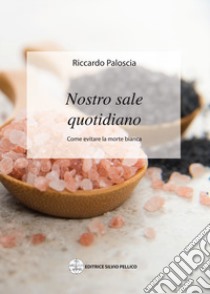 Nostro sale quotidiano. Come evitare la morte bianca libro di Paloscia Riccardo