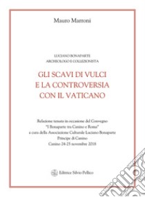 Gli scavi di Vulci e la controversia con il Vaticano. Luciano Bonaparte archeologo e collezionista. Relazione del convegno (Canino, 24-25 novembre 2018) libro di Marroni Mauro