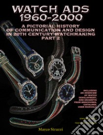 Watch Ads 1960-2000. A pictorial history of communication and design in 20th Century watchmaking-Storia illustrata della comunicazione e del design nell'orologeria del Novecento. Ediz. bilingue. Vol. 2 libro di Strazzi Marco