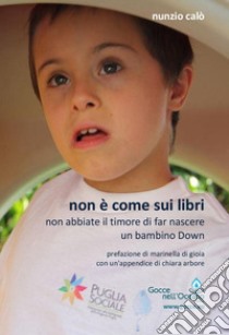 Non è come sui libri. Non abbiate il timore di far nascere un bambino Down libro di Calò Nunzio