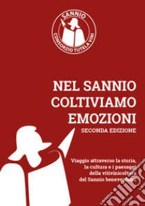 Nel Sannio coltiviamo emozioni. Viaggio attraverso la storia, la cultura e i paesaggi della vitivinicoltura del Sannio beneventano (2023). Nuova ediz. libro di Matarazzo N. (cur.)