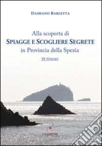 Alla scoperta di spiagge e scogliere segrete in provincia della Spezia. 39 itinerari libro di Barletta Damiano