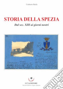 Storia della Spezia. Dal sec. XIII ai giorni nostri libro di Burla Umberto