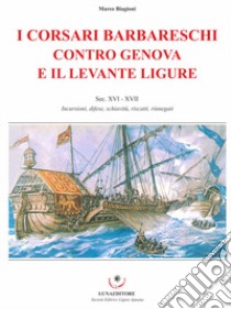 I corsari barbareschi contro Genova e il levante ligure. Sec. XVI-XVII. Incursioni, difese, schiavitù, riscatti, rinnegati libro di Biagioni Marco