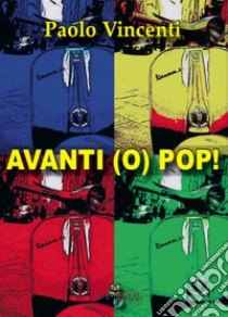 Avanti (o) pop! libro di Vincenti Paolo