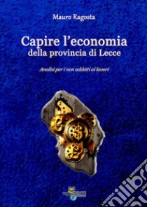 Capire l'economia della provincia di Lecce libro di Ragosta Mauro