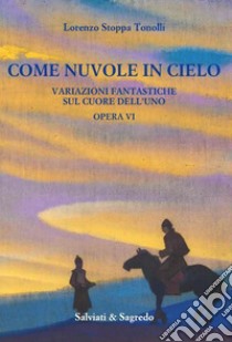 Come nuvole in cielo. Variazioni fantastiche sul cuore dell'Uno. Opera VI libro di Stoppa Tonolli Lorenzo