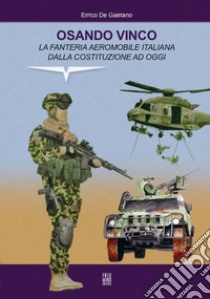 Osando Vinco. La fanteria aeromobile italiana dalla costituzione ad oggi libro di De Gaetano Errico