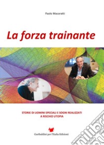 La forza trainante. Storie di uomini speciali e sogni realizzati a rischio utopia libro di Macoratti Paolo