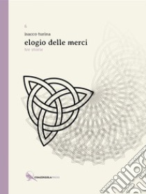 Elogio delle merci. Tre storie libro di Turina Isacco