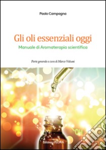 Gli oli essenziali oggi. Manuale di aromaterapia scientifica libro di Campagna Paolo