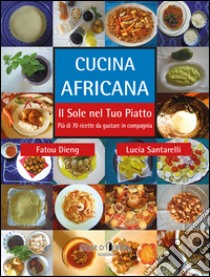 Cucina africana. Il sole nel tuo piatto libro di Santarelli Lucia; Dieng Fatou