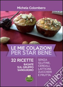 Le mie colazioni per star bene. 32 ricette basate sul gruppo sanguigno libro di Colombero Michela