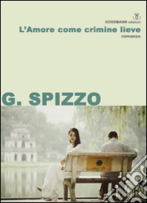 L'amore come crimine lieve libro di Spizzo Gianni