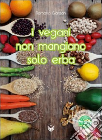 I vegani non mangiano solo erba. Oltre 80 entusiasmanti ricette di cucina vegana... Tutte rigorosamente testate libro di Gardani Romana