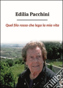 Quel filo rosso che lega la mia vita libro di Pacchini Edilia; Grilli A. (cur.)