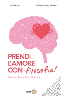 Prendi l'amore con filosofia! Due casi di consulenza filosofica libro di Insero Letizia; Monaco Maria Antonietta