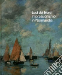 Luci del Nord. Impressionismo in Normandia. Catalogo della mostra (Forte di Bard, 3 febbraio-17 giugno 2018). Ediz. francese e italiana libro di Tapié Alain