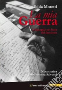 La mia Guerra. Urbisaglia nel buio del fascismo libro di Moretti Edda