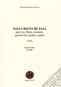 Tata cristo de paja. Para voz, flauta, clarinete, quinteto de cuerdas y piano (1993). Ediz. spagnola, inglese e italiana libro di Pinto Reyes Guillermo; Sandoval Mendoza H. E. (cur.)