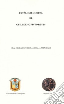 Catálogo musical de Guillermo Pinto Reyes. Ediz. italiana, spagnola e inglese libro di Sandoval Mendoza Hilda Esther; Ponce Montero R. (cur.)