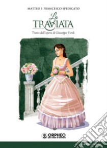 La Traviata. Tratto dall'opera di Giuseppe Verdi libro di Spedicato Matteo; Spedicato Francesco; Rizzo A. (cur.)