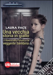 Una vecchia storia in giallo. Il maresciallo Patanò e la veggente bambina libro di Pace Laura