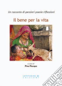 Il bene per la vita. Un racconto di pensieri poesie riflessioni libro di Piscopo P. (cur.)