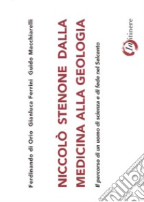 Niccolò Stenone dalla medicina alla geologia. Il percorso di un uomo di scienza e di fede nel Seicento libro di Di Orio Ferdinando; Ferrini Gianluca; Macchiarelli Guido