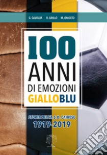 Cent'anni di emozioni gialloblu libro di Caviglia Giorgio; Grillo Raffaele; Oniceto Maurizio
