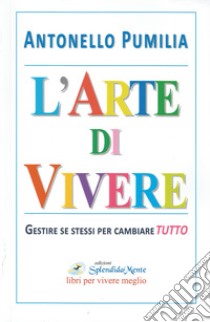 L'arte di vivere. Gestire se stessi per cambiare tutto libro di Pumilia Antonello