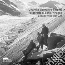 Una vita libera tra i monti. Fotografie di Carlo Virando accademico del CAI. Catalogo della mostra (Usseglio, 7 luglio-22 settembre 2019). Ediz. illustrata libro di Lavezzo E. (cur.)