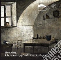 Tino Aime. A la fenestro, qu'es-Che c'è alla finestra. Ediz. illustrata libro