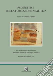 Prospettive per la formazione analitica. Atti del Seminario residenziale del Centro Italiano di Psicologia Analitica (Stigliano, 9-10 aprile 2016) libro di Zipparri L. (cur.)