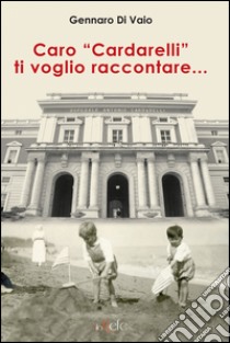 Caro «Cardarelli» ti voglio raccontare... libro di Di Vaio Gennaro