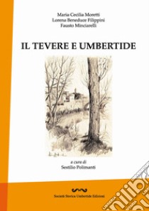 Il Tevere e Umbertide libro di Moretti Maria Cecilia; Beneduce Filippini Lorena; Minciarelli Fausto; Polimanti S. (cur.)