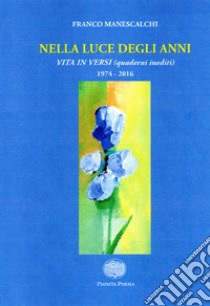 Nella luce degli anni. Una vita in versi. Nuova ediz. libro di Manescalchi Franco