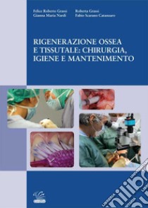 Rigenerazione ossea e tissutale: chirurgia, igiene e mantenimento libro di Grassi Felice Roberto; Nardi Gianna Maria; Scarano Catanzaro Fabio