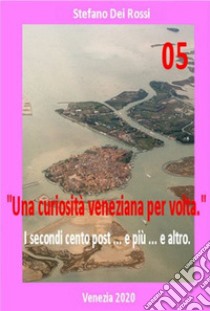 Una curiosità veneziana per volta. I primi cento post... e più... e altro. Vol. 5 libro di Dei Rossi Stefano