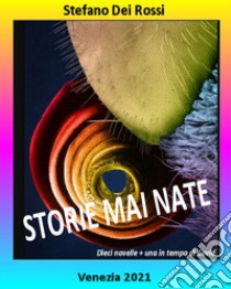 Storie mai nate. Dieci novelle + una in tempo di Covid libro di Dei Rossi Stefano