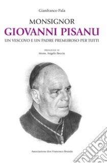 Monsignor Giovanni Pisanu. Un vescovo e un padre premuroso per tutti libro di Pala Gianfranco