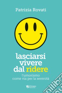 Lasciarsi vivere dal ridere. L'umorismo via per la serenità libro di Rovati Patrizia