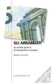 Gli arrabbiati. La prima guerra di secessione europea libro di Sommella Roberto