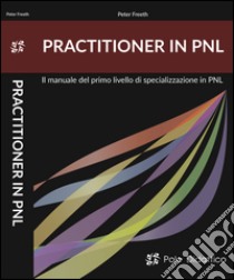 Parctitioner in PNL. Il primo livello di specializzazione in PNL libro di Freeth Peter; Tiber L. (cur.)