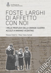 Foste larghi di affetto con noi. I mille profughi della Grande Guerra accolti a Marano Vicentino. Nuova ediz. libro di Ferretto Massimo; Sartore Maria Teresa; Mondin D. (cur.); De Marchi F. (cur.)