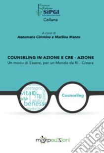 Counseling in azione e cre-azione. Un modo di essere, per un mondo da ri-creare libro di Cimmino Annamaria; Manzo Marilina; Martufi S. (cur.)