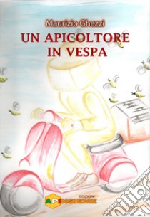 Un apicoltore in Vespa libro di Ghezzi Maurizio