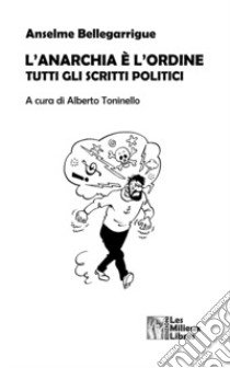 L'anarchia è l'ordine. Tutti gli scritti politici libro di Bellegarrigue Anselme; Toninello A. (cur.)