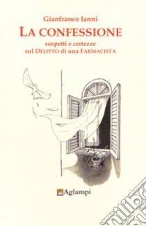 La confessione. Sospetti e certezze sul delitto di una farmacista libro di Ianni Gianfranco